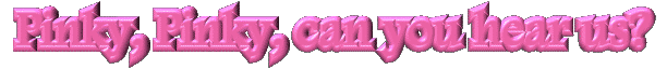 Pinky, can you hear us?--click me for a real treat